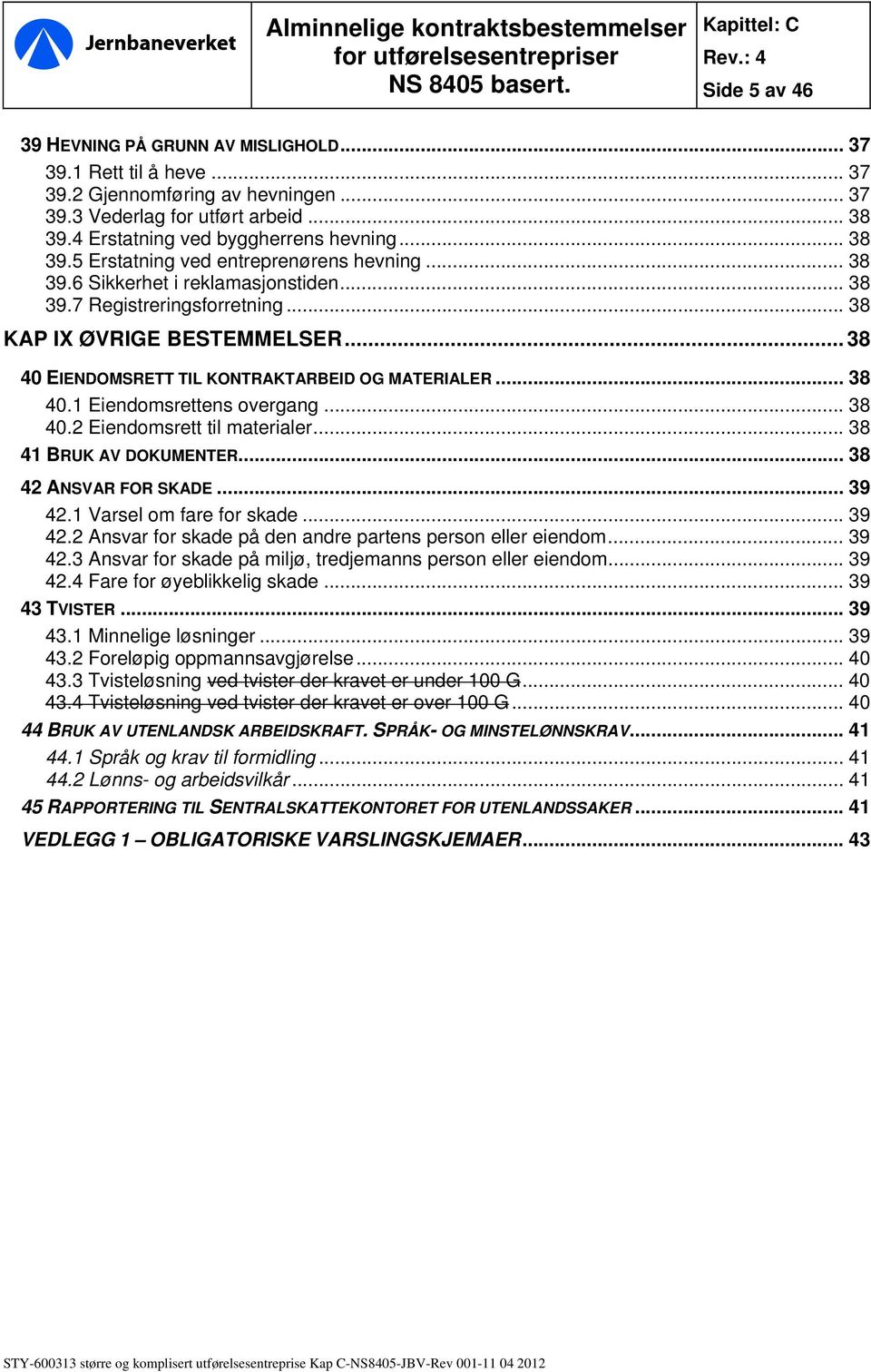 .. 38 40 EIENDOMSRETT TIL KONTRAKTARBEID OG MATERIALER... 38 40.1 Eiendomsrettens overgang... 38 40.2 Eiendomsrett til materialer... 38 41 BRUK AV DOKUMENTER... 38 42 ANSVAR FOR SKADE... 39 42.