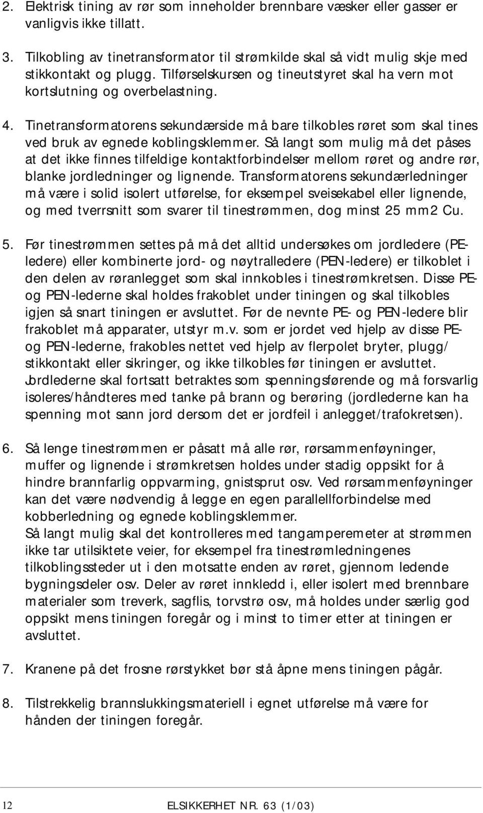 Så langt som mulig må det påses at det ikke finnes tilfeldige kontaktforbindelser mellom røret og andre rør, blanke jordledninger og lignende.