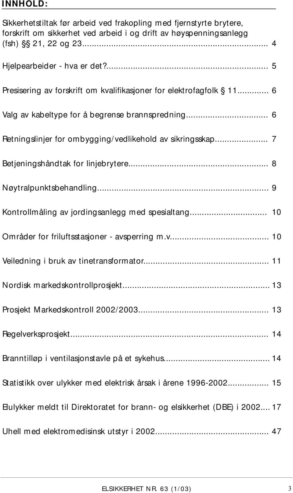 .. 7 Betjeningshåndtak for linjebrytere... 8 Nøytralpunktsbehandling... 9 Kontrollmåling av jordingsanlegg med spesialtang... 0 Områder for friluftsstasjoner - avsperring m.v... 0 Veiledning i bruk av tinetransformator.