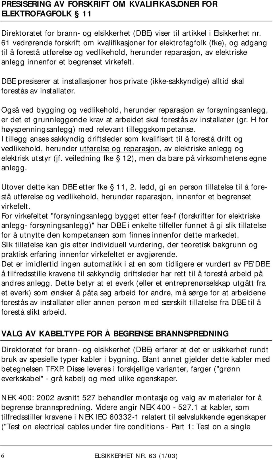 DBE presiserer at installasjoner hos private (ikke-sakkyndige) alltid skal forestås av installatør.