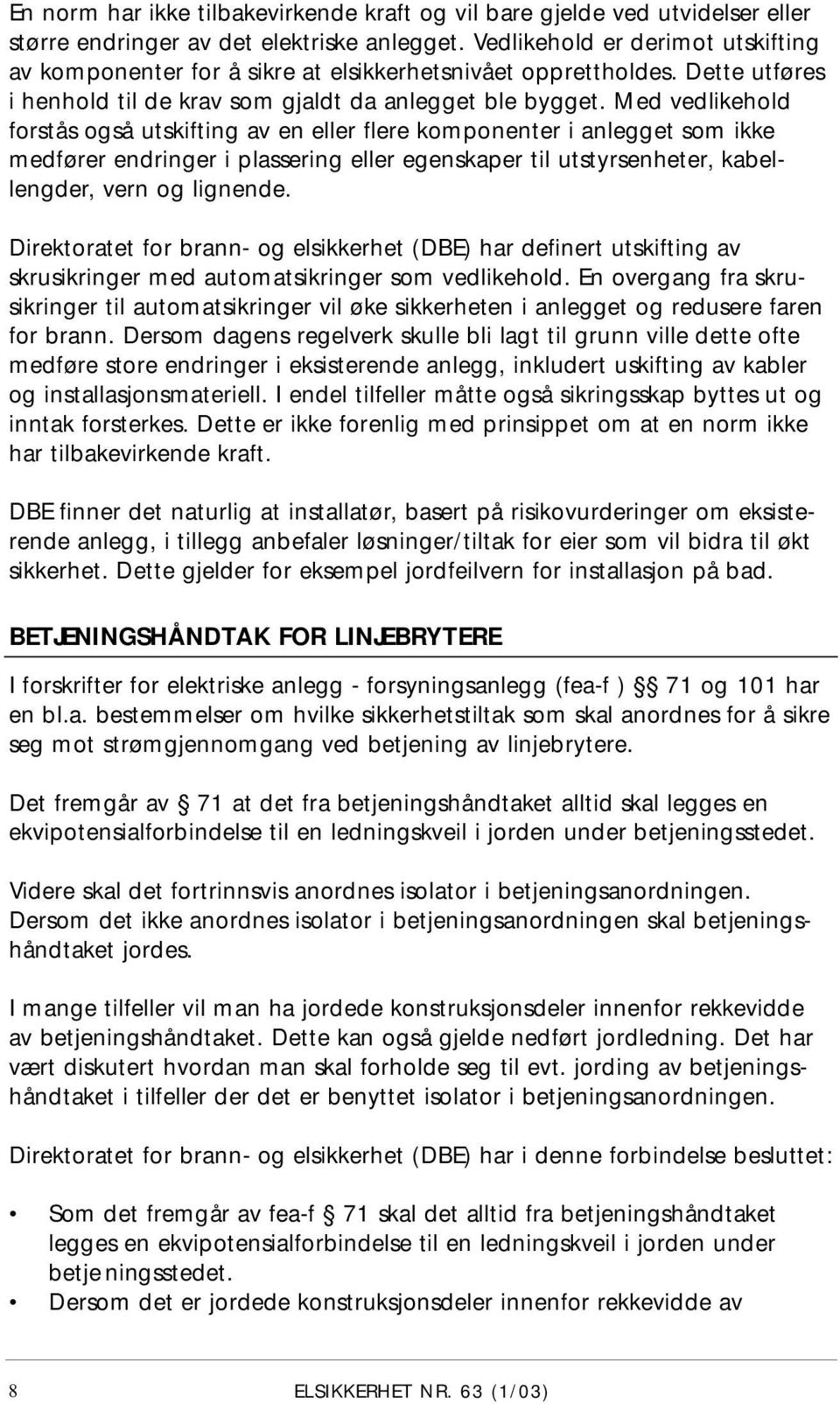 Med vedlikehold forstås også utskifting av en eller flere komponenter i anlegget som ikke medfører endringer i plassering eller egenskaper til utstyrsenheter, kabellengder, vern og lignende.