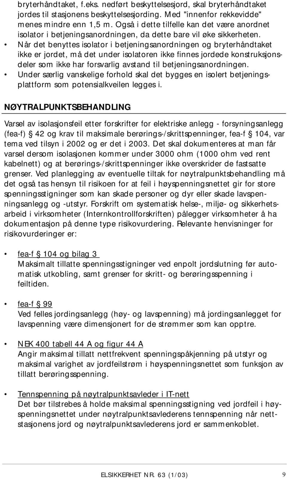 Når det benyttes isolator i betjeningsanordningen og bryterhåndtaket ikke er jordet, må det under isolatoren ikke finnes jordede konstruksjonsdeler som ikke har forsvarlig avstand til