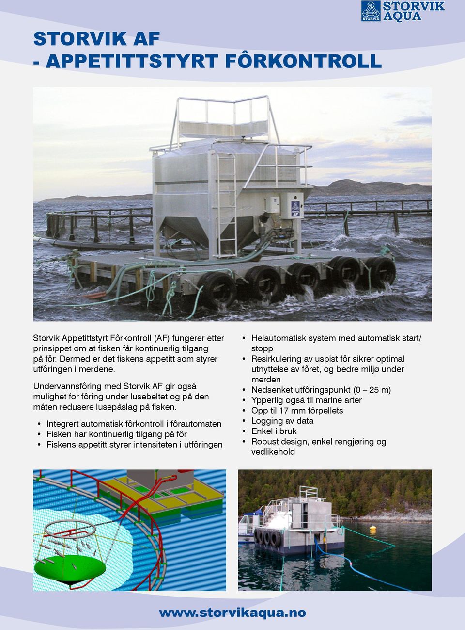 Integrert automatisk fôrkontroll i fôrautomaten Fisken har kontinuerlig tilgang på fôr Fiskens appetitt styrer intensiteten i utfôringen Helautomatisk system med automatisk start/ stopp