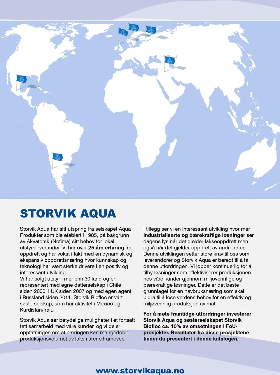 Vi har solgt utstyr i mer enn 30 land og er representert med egne datterselskap i Chile siden 2000, i UK siden 2007 og med egen agent i Russland siden 2011.