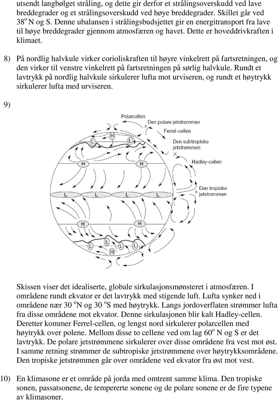 8) På nordlig halvkule virker corioliskraften til høyre vinkelrett på fartsretningen, og den virker til venstre vinkelrett på fartsretningen på sørlig halvkule.