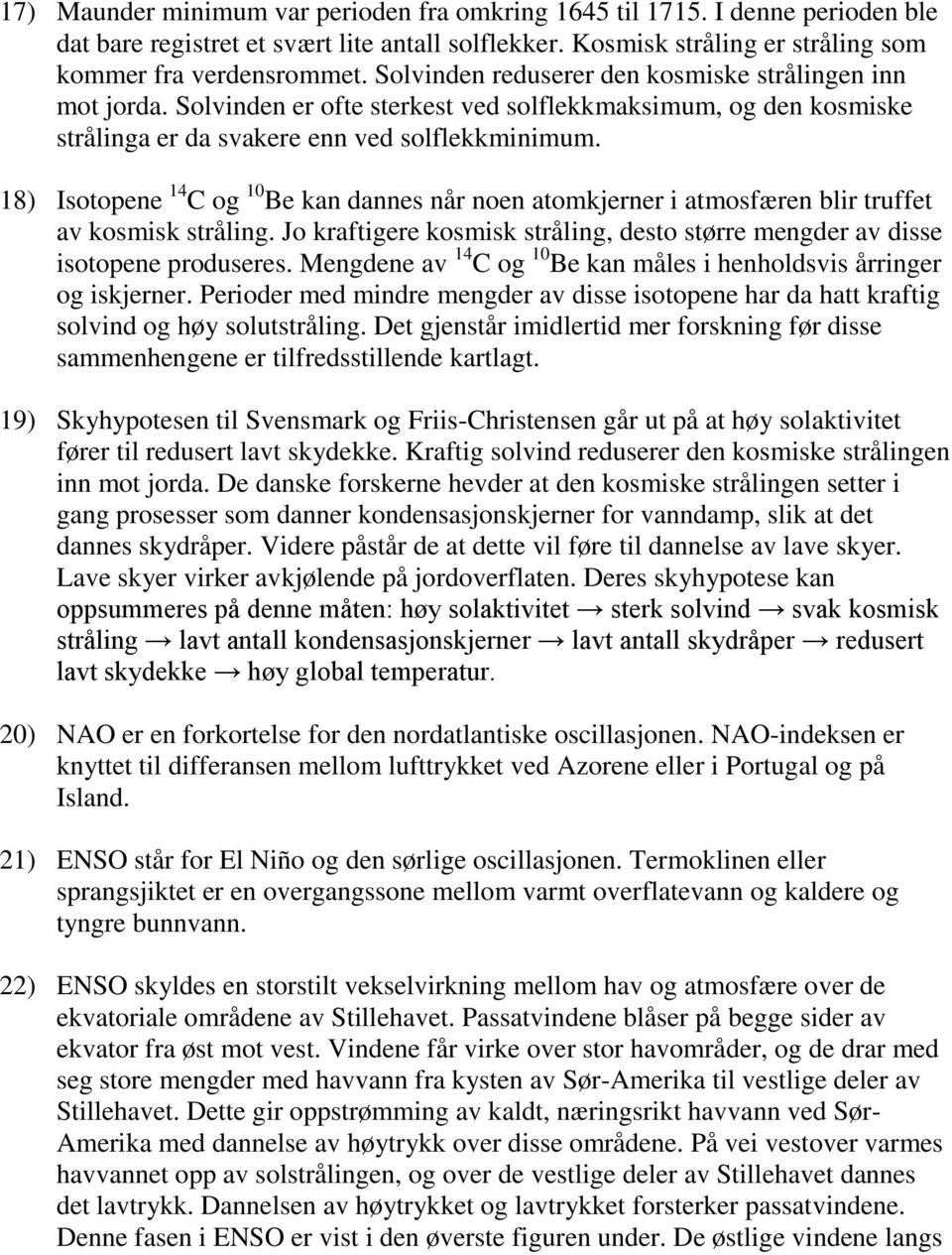 18) Isotopene 14 C og 10 Be kan dannes når noen atomkjerner i atmosfæren blir truffet av kosmisk stråling. Jo kraftigere kosmisk stråling, desto større mengder av disse isotopene produseres.