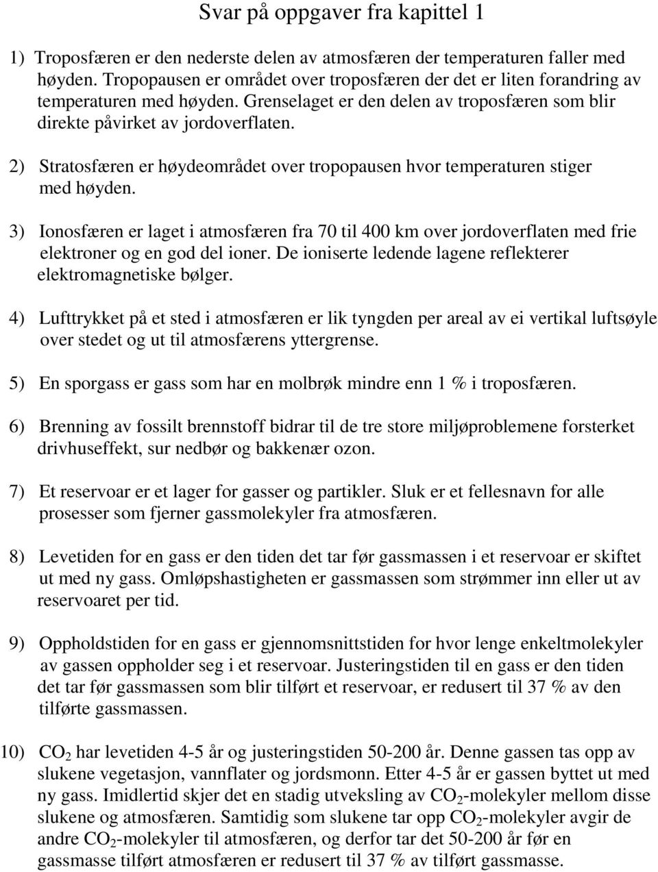 ) Stratosfæren er høydeområdet over tropopausen hvor temperaturen stiger med høyden. 3) Ionosfæren er laget i atmosfæren fra 70 til 400 km over jordoverflaten med frie elektroner og en god del ioner.