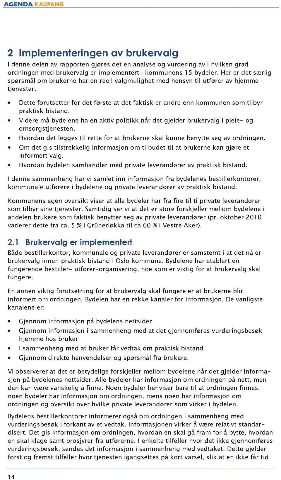 Dette forutsetter for det første at det faktisk er andre enn kommunen som tilbyr praktisk bistand. Videre må bydelene ha en aktiv politikk når det gjelder brukervalg i pleie- og omsorgstjenesten.