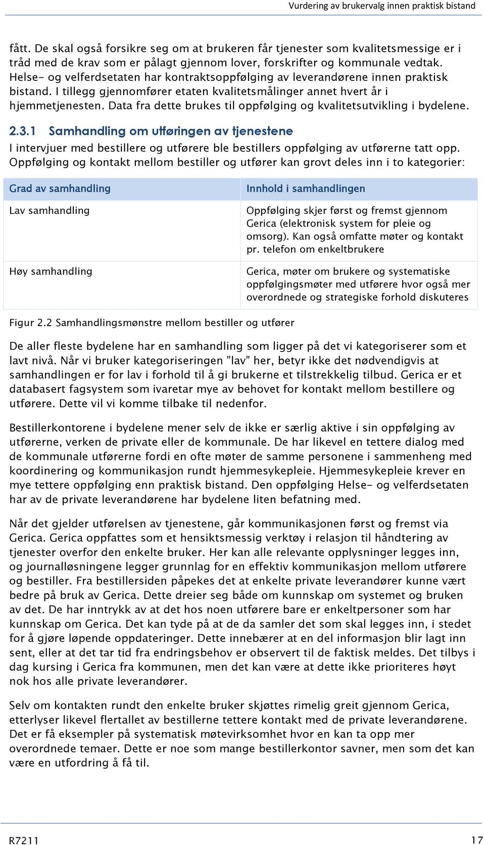 Helse- og velferdsetaten har kontraktsoppfølging av leverandørene innen praktisk bistand. I tillegg gjennomfører etaten kvalitetsmålinger annet hvert år i hjemmetjenesten.