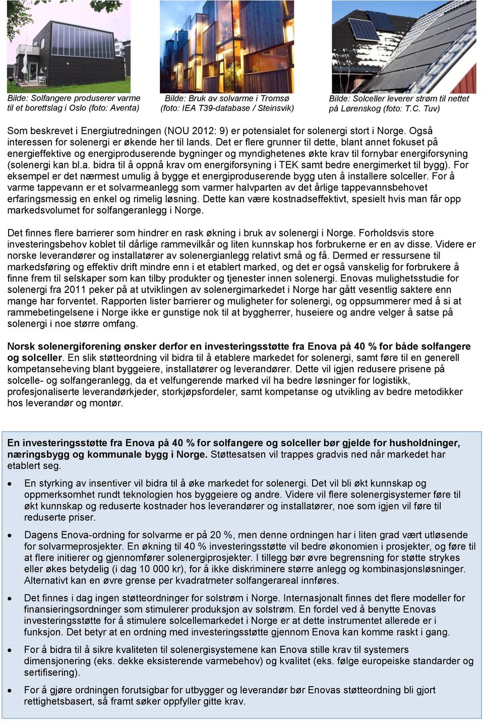 Det er flere grunner til dette, blant annet fokuset på energieffektive og energiproduserende bygninger og myndighetenes økte krav til fornybar energiforsyning (solenergi kan bl.a. bidra til å oppnå krav om energiforsyning i TEK samt bedre energimerket til bygg).