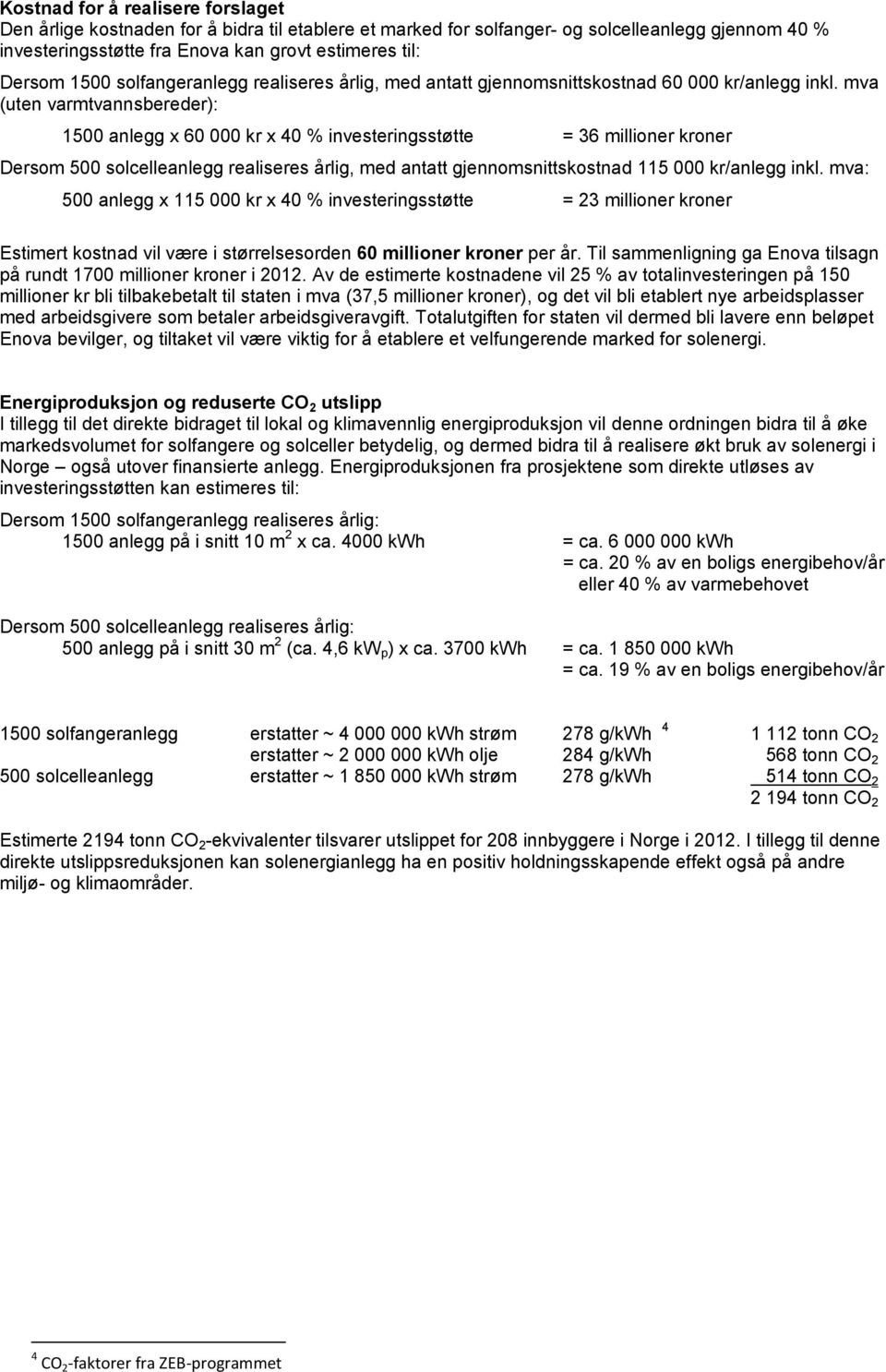 mva (uten varmtvannsbereder): 1500 anlegg x 60 000 kr x 40 % investeringsstøtte = 36 millioner kroner Dersom 500 solcelleanlegg realiseres årlig, med antatt gjennomsnittskostnad 115 000 kr/anlegg