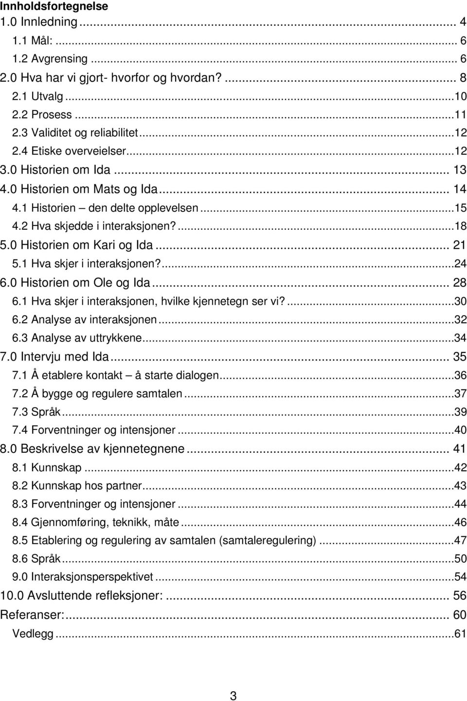 .. 21 5.1 Hva skjer i interaksjonen?...24 6.0 Historien om Ole og Ida... 28 6.1 Hva skjer i interaksjonen, hvilke kjennetegn ser vi?...30 6.2 Analyse av interaksjonen...32 6.3 Analyse av uttrykkene.