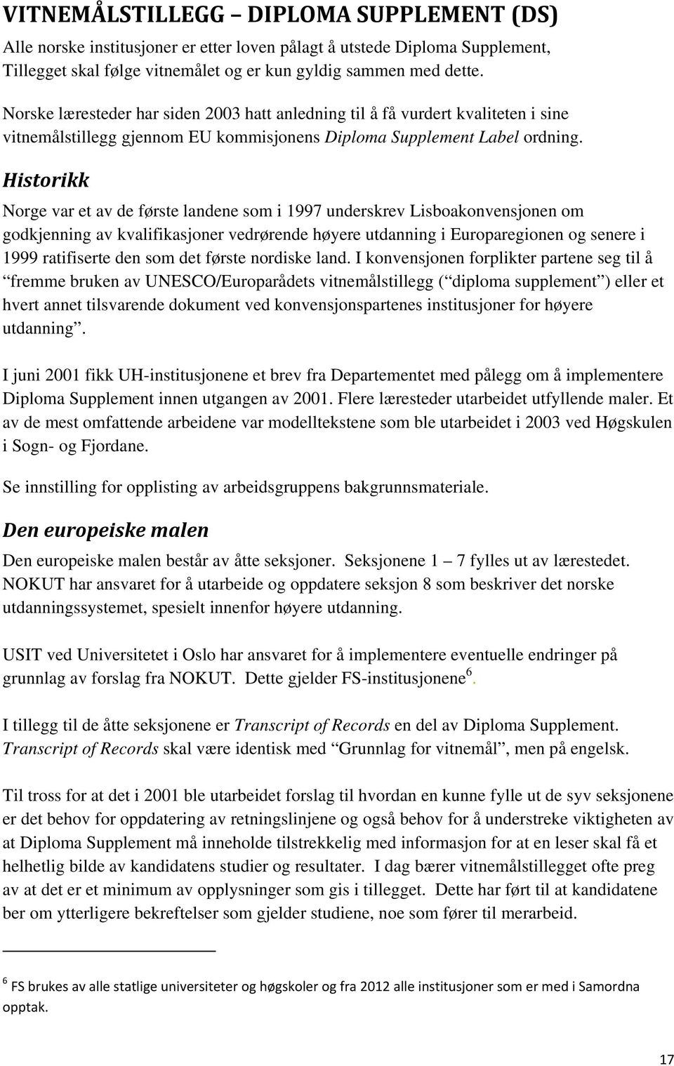 Historikk Norge var et av de første landene som i 1997 underskrev Lisboakonvensjonen om godkjenning av kvalifikasjoner vedrørende høyere utdanning i Europaregionen og senere i 1999 ratifiserte den