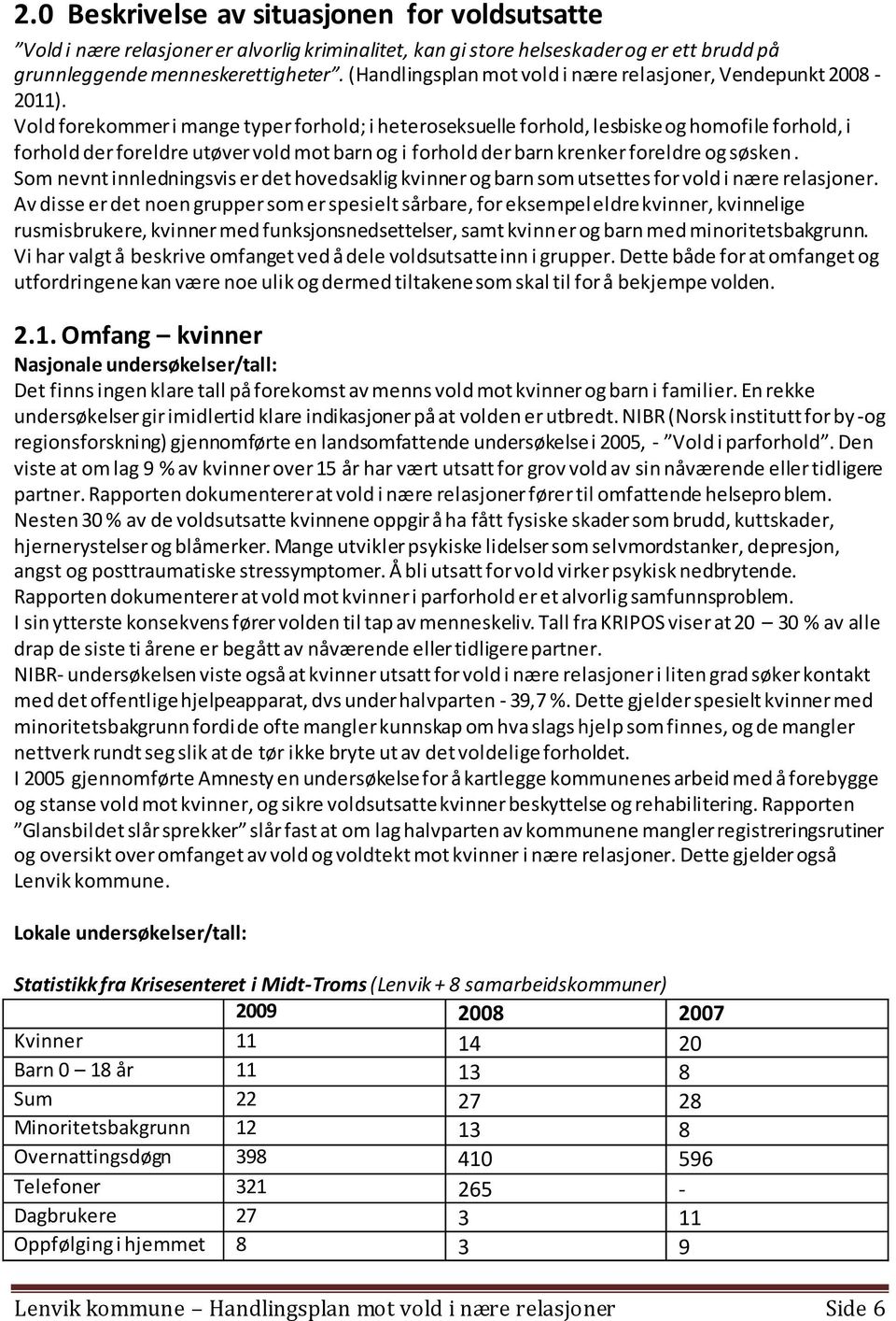 Vold forekommer i mange typer forhold; i heteroseksuelle forhold, lesbiske og homofile forhold, i forhold der foreldre utøver vold mot barn og i forhold der barn krenker foreldre og søsken.