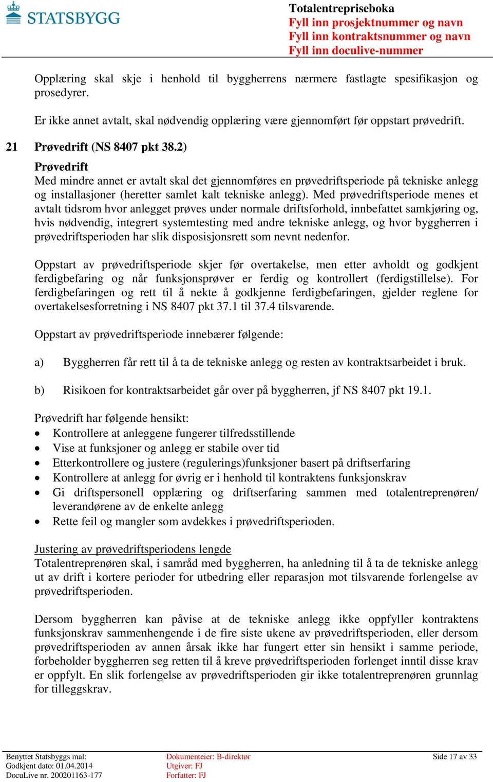 Med prøvedriftsperiode menes et avtalt tidsrom hvor anlegget prøves under normale driftsforhold, innbefattet samkjøring og, hvis nødvendig, integrert systemtesting med andre tekniske anlegg, og hvor