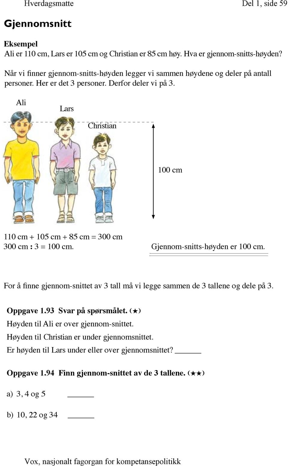 Ali Lars Christian 100 cm 110 cm + 105 cm + 85 cm = 300 cm 300 cm : 3 = 100 cm. Gjennom-snitts-høyden er 100 cm.