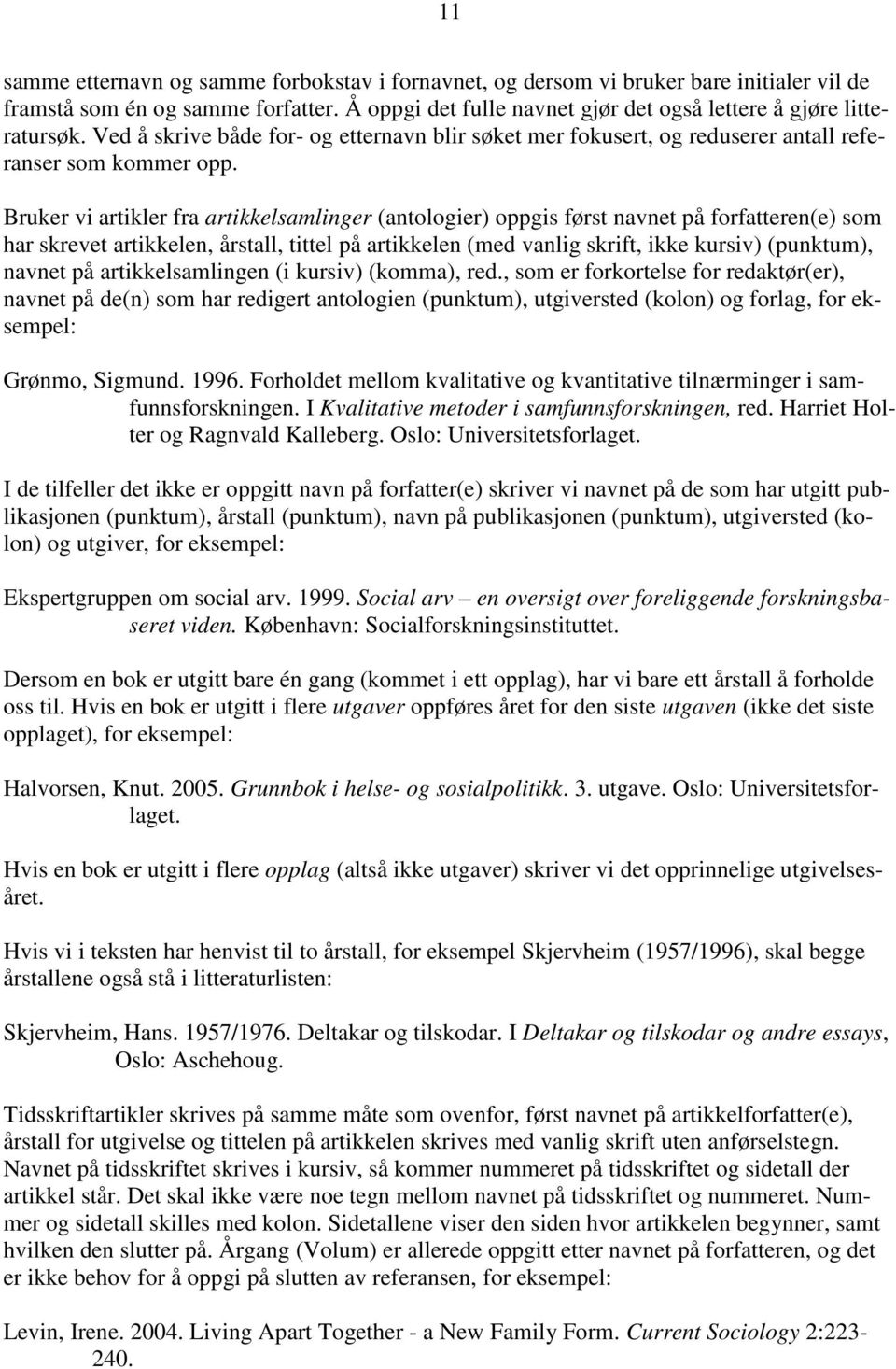 Bruker vi artikler fra artikkelsamlinger (antologier) oppgis først navnet på forfatteren(e) som har skrevet artikkelen, årstall, tittel på artikkelen (med vanlig skrift, ikke kursiv) (punktum),