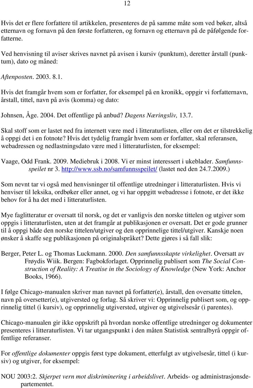 Hvis det framgår hvem som er forfatter, for eksempel på en kronikk, oppgir vi forfatternavn, årstall, tittel, navn på avis (komma) og dato: Johnsen, Åge. 2004. Det offentlige på anbud?