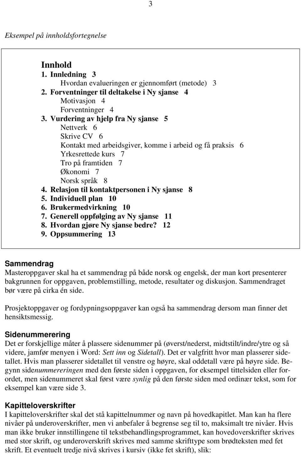 Relasjon til kontaktpersonen i Ny sjanse 8 5. Individuell plan 10 6. Brukermedvirkning 10 7. Generell oppfølging av Ny sjanse 11 8. Hvordan gjøre Ny sjanse bedre? 12 9.