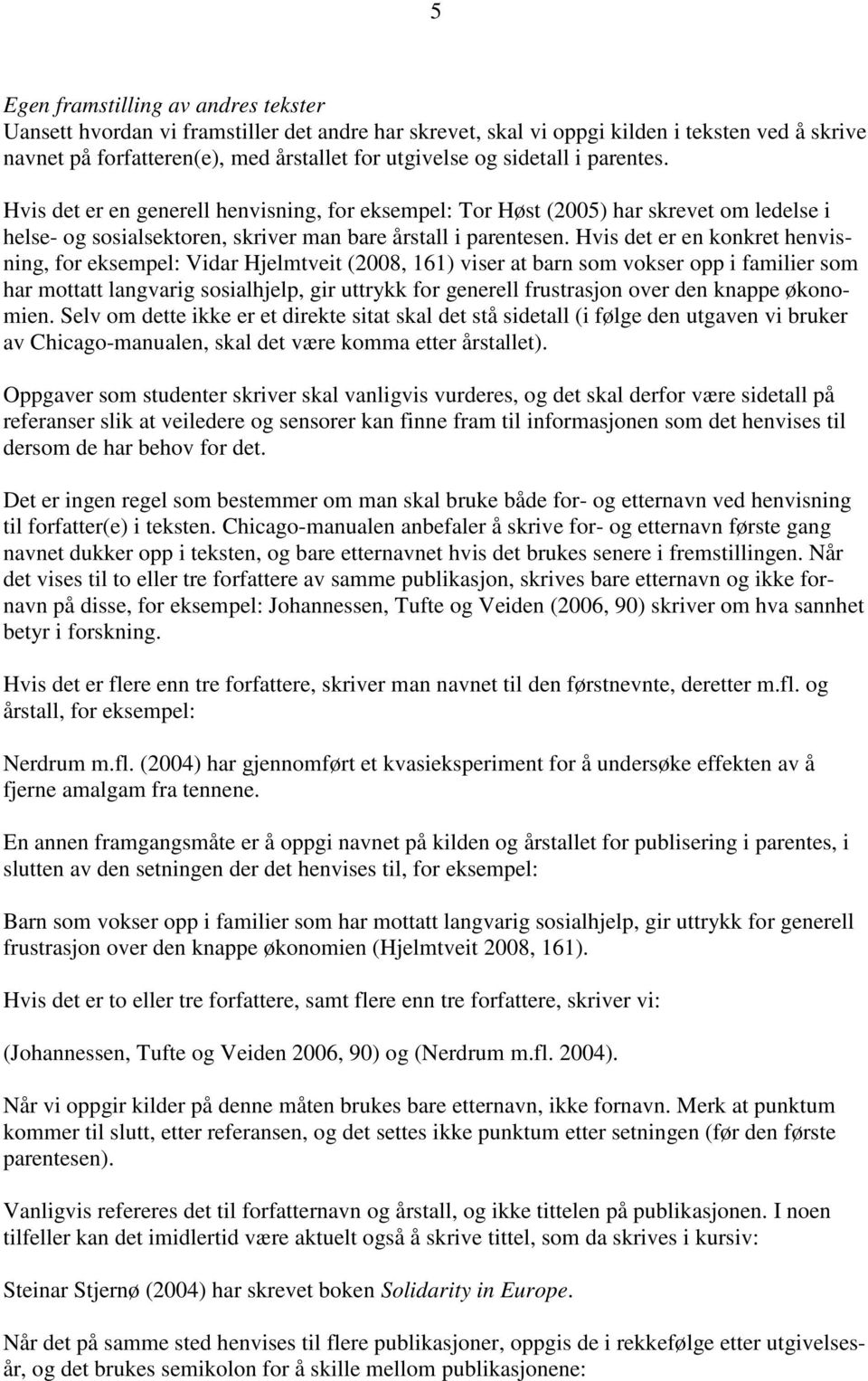 Hvis det er en konkret henvisning, for eksempel: Vidar Hjelmtveit (2008, 161) viser at barn som vokser opp i familier som har mottatt langvarig sosialhjelp, gir uttrykk for generell frustrasjon over