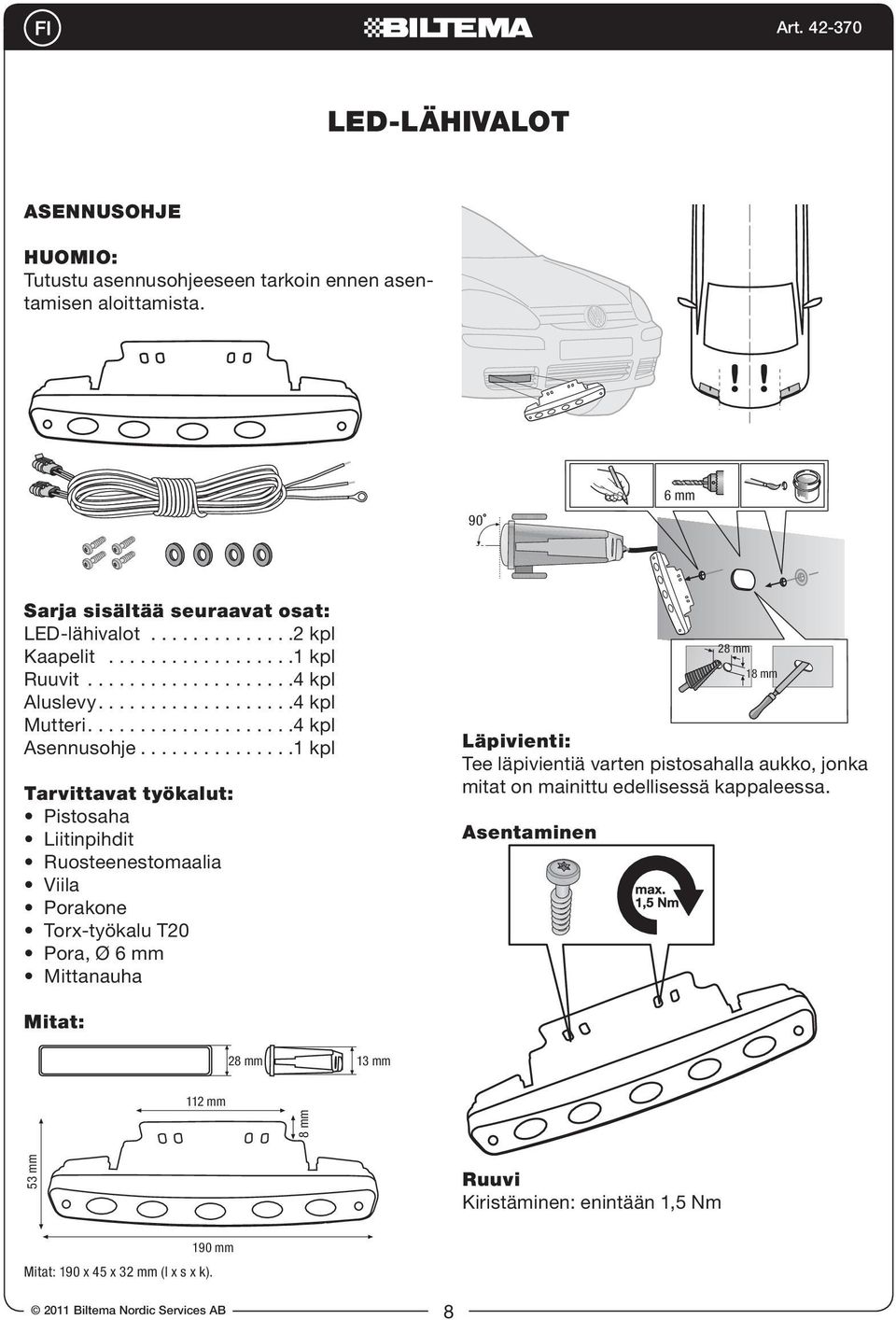 ..............1 kpl Tarvittavat työkalut: Pistosaha Liitinpihdit Ruosteenestomaalia Viila Porakone Torx-työkalu T20 Pora, Ø 6 mm Mittanauha 28 mm 18 mm Läpivienti: Tee läpivientiä varten