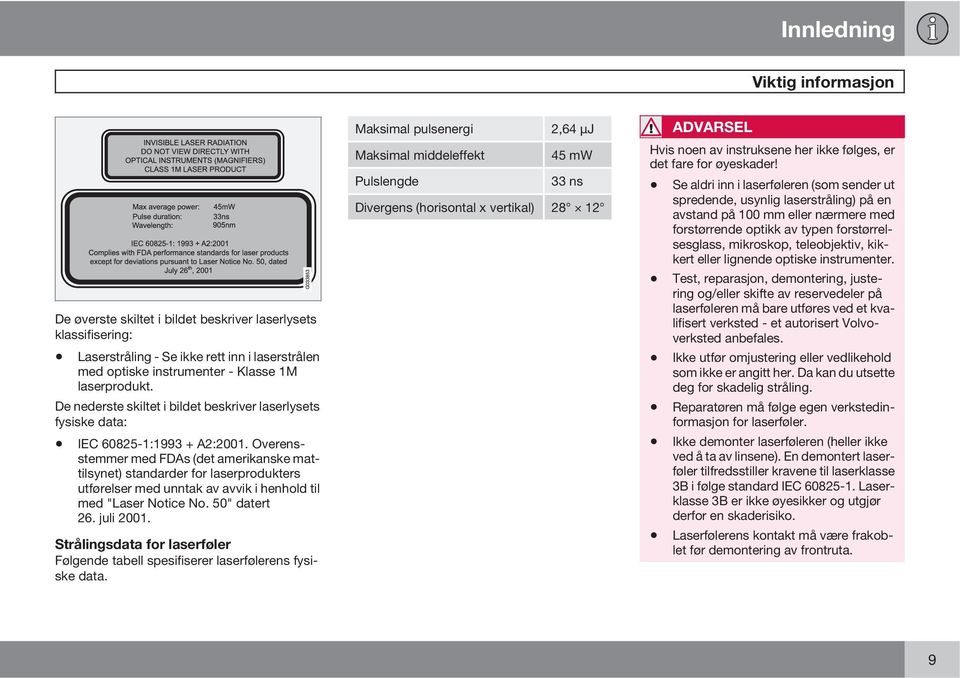 Overensstemmer med FDAs (det amerikanske mattilsynet) standarder for laserprodukters utførelser med unntak av avvik i henhold til med "Laser Notice No. 50" datert 26. juli 2001.