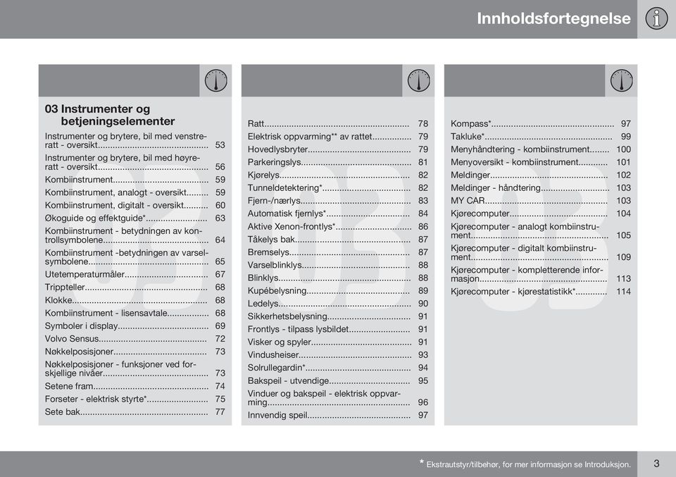 .. 64 Kombiinstrument -betydningen av varselsymbolene... 65 Utetemperaturmåler... 67 Trippteller... 68 Klokke... 68 Kombiinstrument - lisensavtale... 68 Symboler i display... 69 Volvo Sensus.