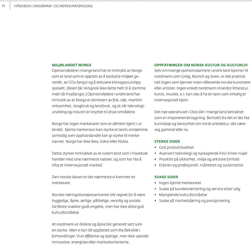 ) Opinionsledere i andre land har inntrykk av at Norge er dominert av fisk, olje, maritim virksomhet, skogbruk og landbruk, og at vår teknologiutvikling og industri er knyttet til disse områdene.