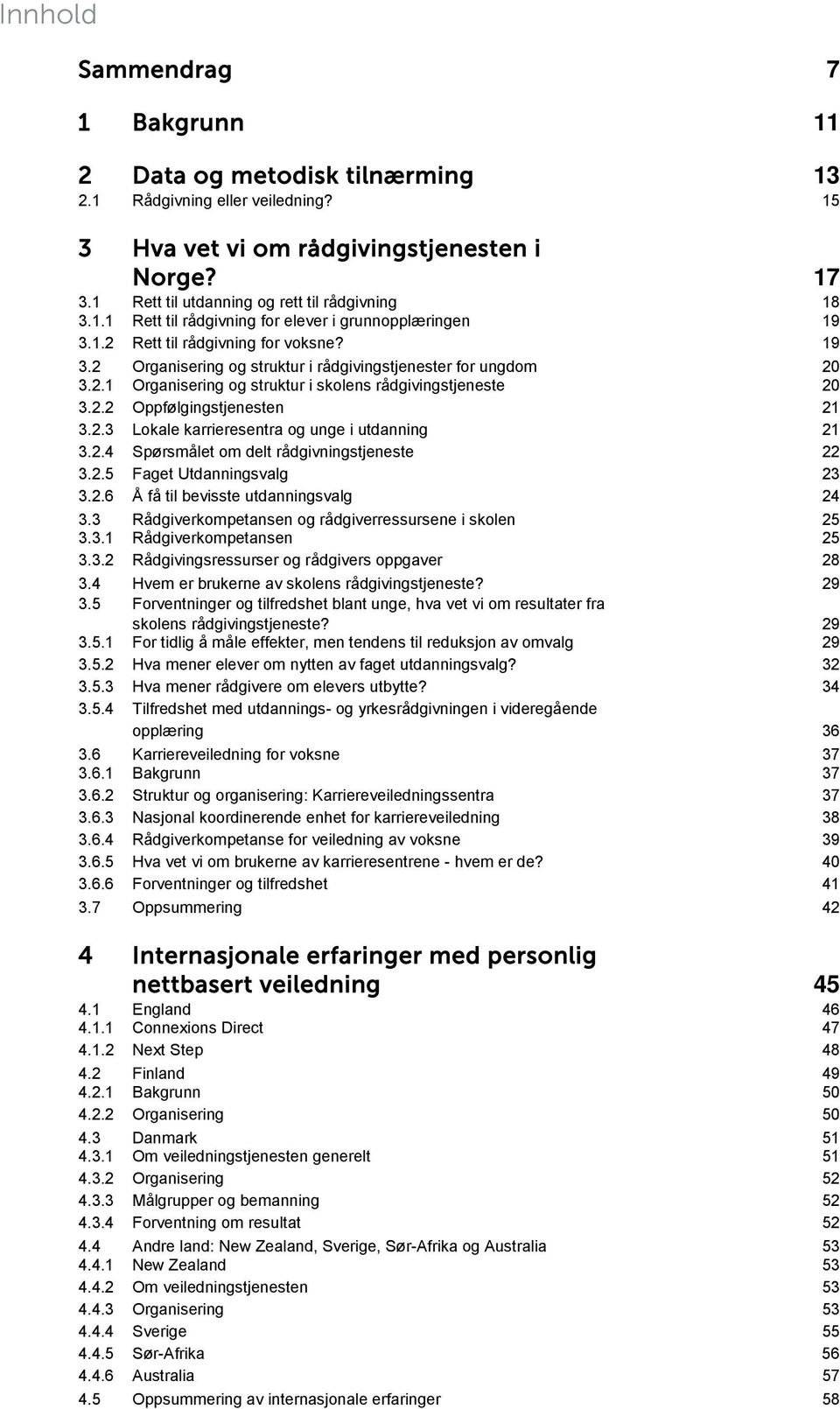 2.2 Oppfølgingstjenesten 21 3.2.3 Lokale karrieresentra og unge i utdanning 21 3.2.4 Spørsmålet om delt rådgivningstjeneste 22 3.2.5 Faget Utdanningsvalg 23 3.2.6 Å få til bevisste utdanningsvalg 24 3.