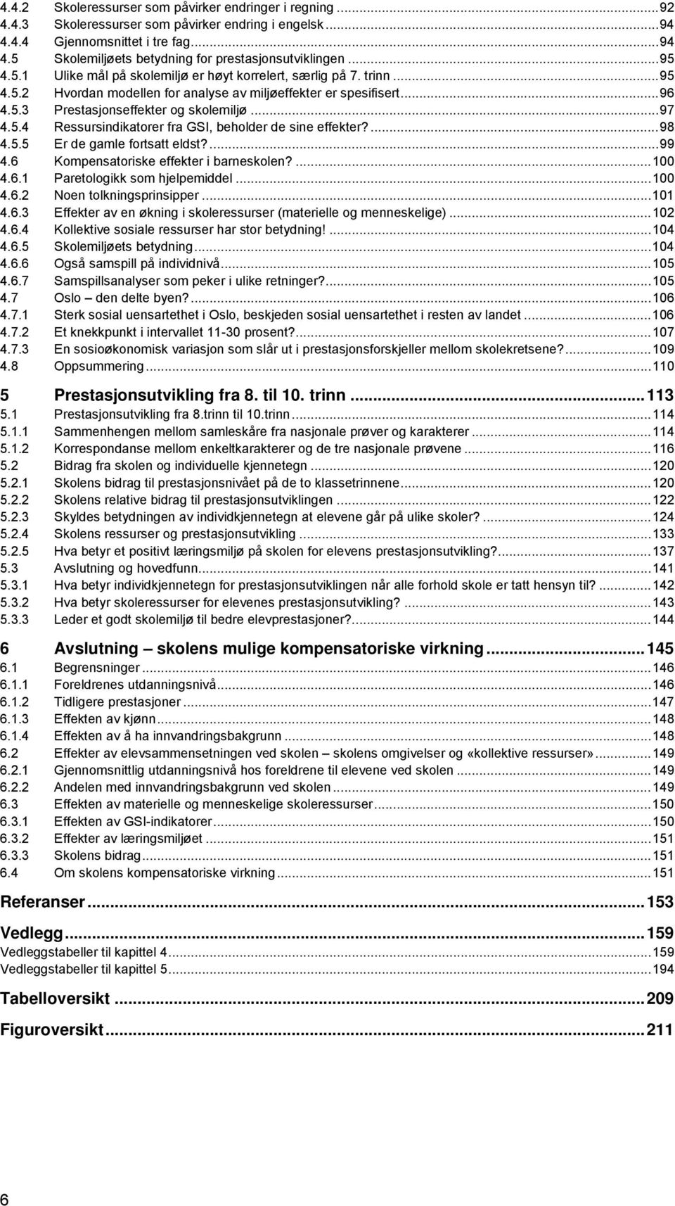 5.4 Ressursindikatorer fra GSI, beholder de sine effekter?... 98 4.5.5 Er de gamle fortsatt eldst?... 99 4.6 Kompensatoriske effekter i barneskolen?... 100 4.6.1 Paretologikk som hjelpemiddel... 100 4.6.2 Noen tolkningsprinsipper.