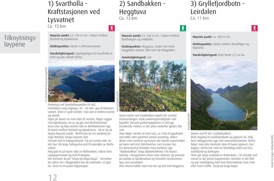 Utsiktspunkter: Heggtuva. Utsikt mot Nord- Heggdalen østover. Mot vest Sør-Heggdalen. Vanskelighetsgrad: Lett Høyeste punkt: Ca. 380 m o.h. Utsiktspunkter: Skaret mellom Skredflåget og Skipstind.