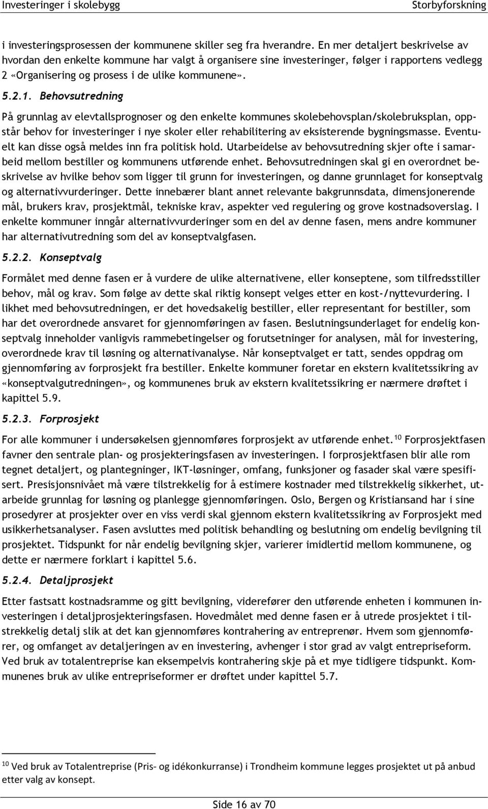 Behovsutredning På grunnlag av elevtallsprognoser og den enkelte kommunes skolebehovsplan/skolebruksplan, oppstår behov for investeringer i nye skoler eller rehabilitering av eksisterende