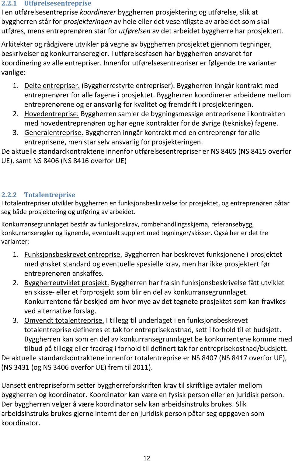 Arkitekter og rådgivere utvikler på vegne av byggherren prosjektet gjennom tegninger, beskrivelser og konkurranseregler. I utførelsesfasen har byggherren ansvaret for koordinering av alle entrepriser.