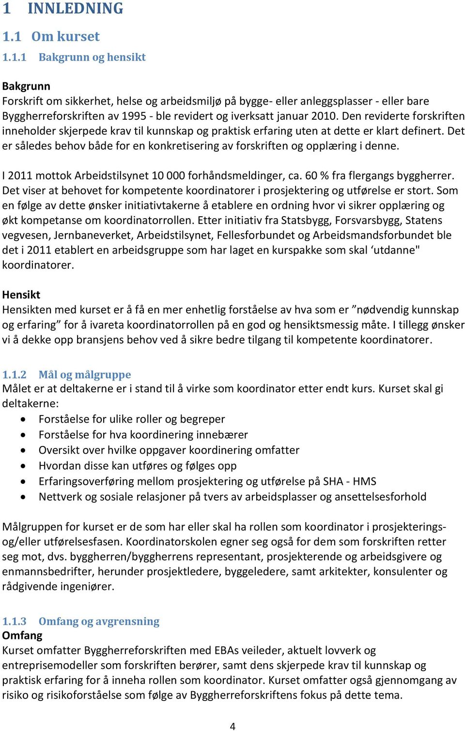 Det er således behov både for en konkretisering av forskriften og opplæring i denne. I 2011 mottok Arbeidstilsynet 10 000 forhåndsmeldinger, ca. 60 % fra flergangs byggherrer.