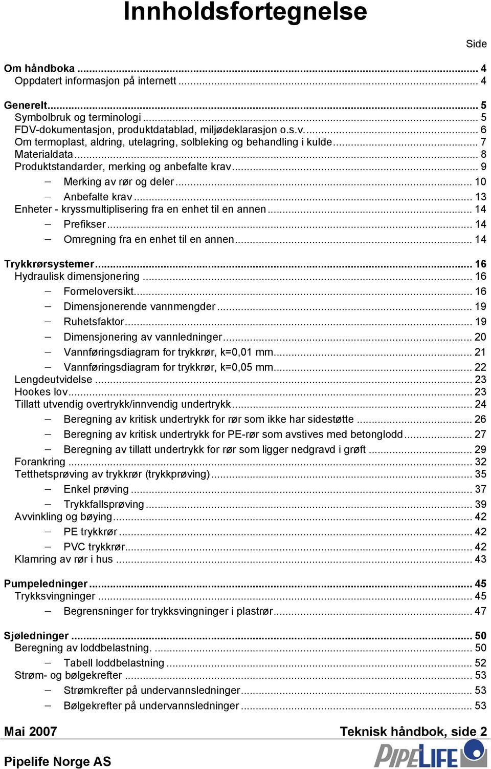 ..13 Enheter - kryssmultiplisering fra en enhet til en annen... 14 Prefikser... 14 Omregning fra en enhet til en annen... 14 Trykkrørsystemer... 16 Hydraulisk dimensjonering... 16 Formeloversikt.