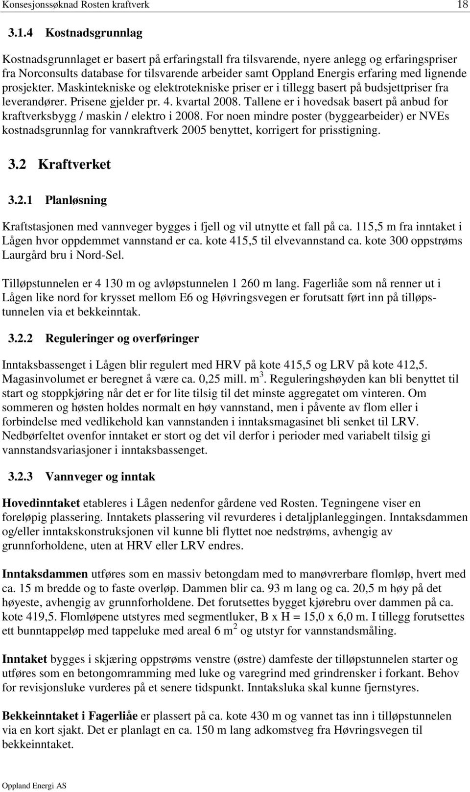 med lignende prosjekter. Maskintekniske og elektrotekniske priser er i tillegg basert på budsjettpriser fra leverandører. Prisene gjelder pr. 4. kvartal 2008.