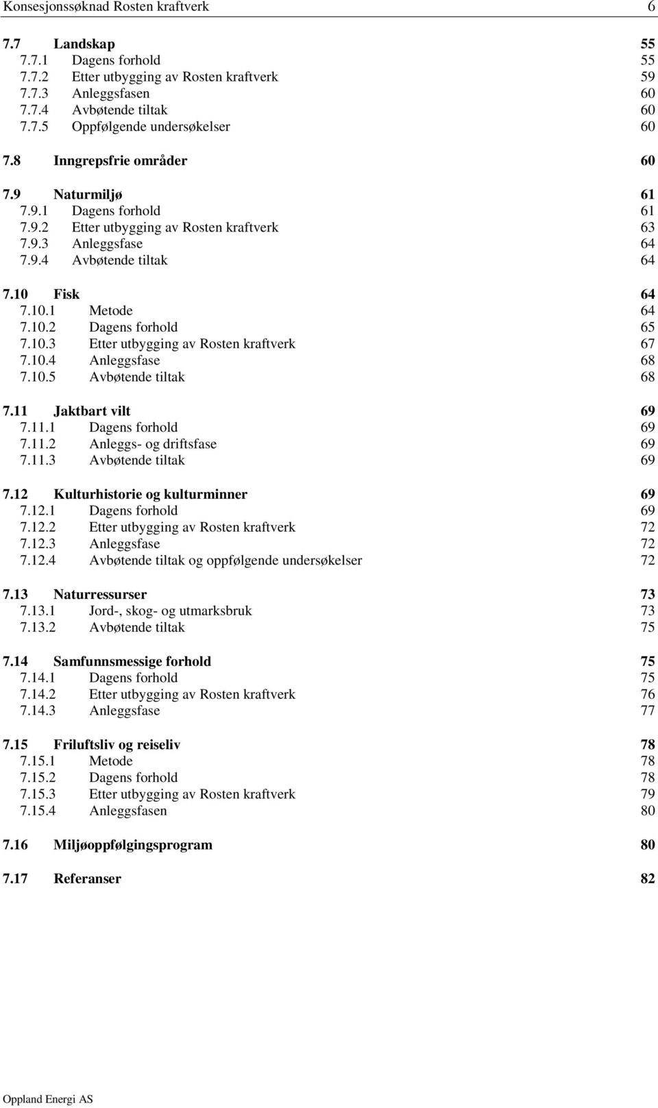 10.3 Etter utbygging av Rosten kraftverk 67 7.10.4 Anleggsfase 68 7.10.5 Avbøtende tiltak 68 7.11 Jaktbart vilt 69 7.11.1 Dagens forhold 69 7.11.2 Anleggs- og driftsfase 69 7.11.3 Avbøtende tiltak 69 7.