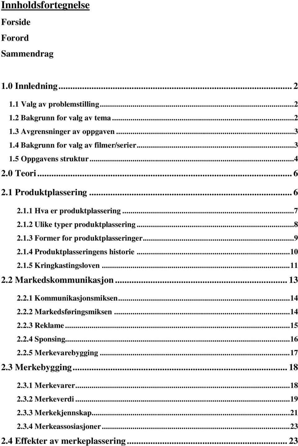 ..9 2.1.4 Produktplasseringens historie... 10 2.1.5 Kringkastingsloven... 11 2.2 Markedskommunikasjon... 13 2.2.1 Kommunikasjonsmiksen... 14 2.2.2 Markedsføringsmiksen... 14 2.2.3 Reklame... 15 2.2.4 Sponsing.