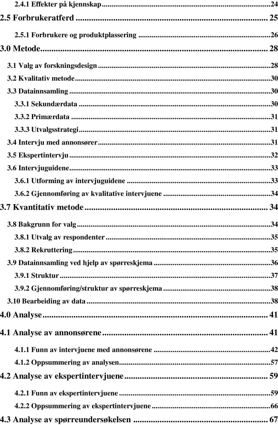 .. 33 3.6.2 Gjennomføring av kvalitative intervjuene... 34 3.7 Kvantitativ metode... 34 3.8 Bakgrunn for valg... 34 3.8.1 Utvalg av respondenter... 35 3.8.2 Rekruttering... 35 3.9 Datainnsamling ved hjelp av spørreskjema.