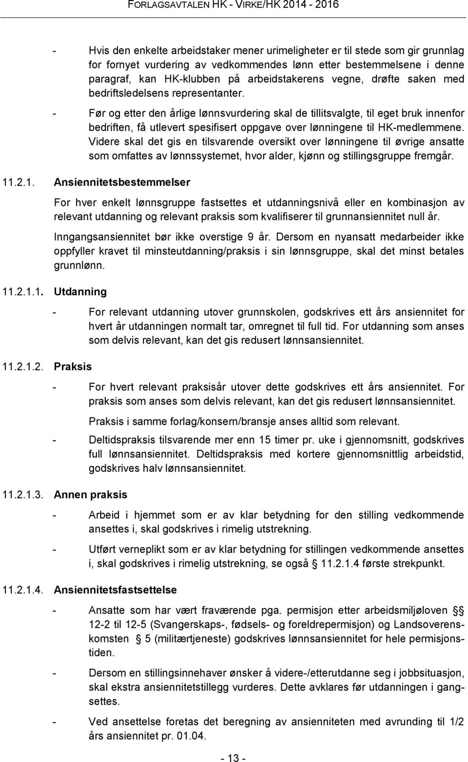 - Før og etter den årlige lønnsvurdering skal de tillitsvalgte, til eget bruk innenfor bedriften, få utlevert spesifisert oppgave over lønningene til HK-medlemmene.