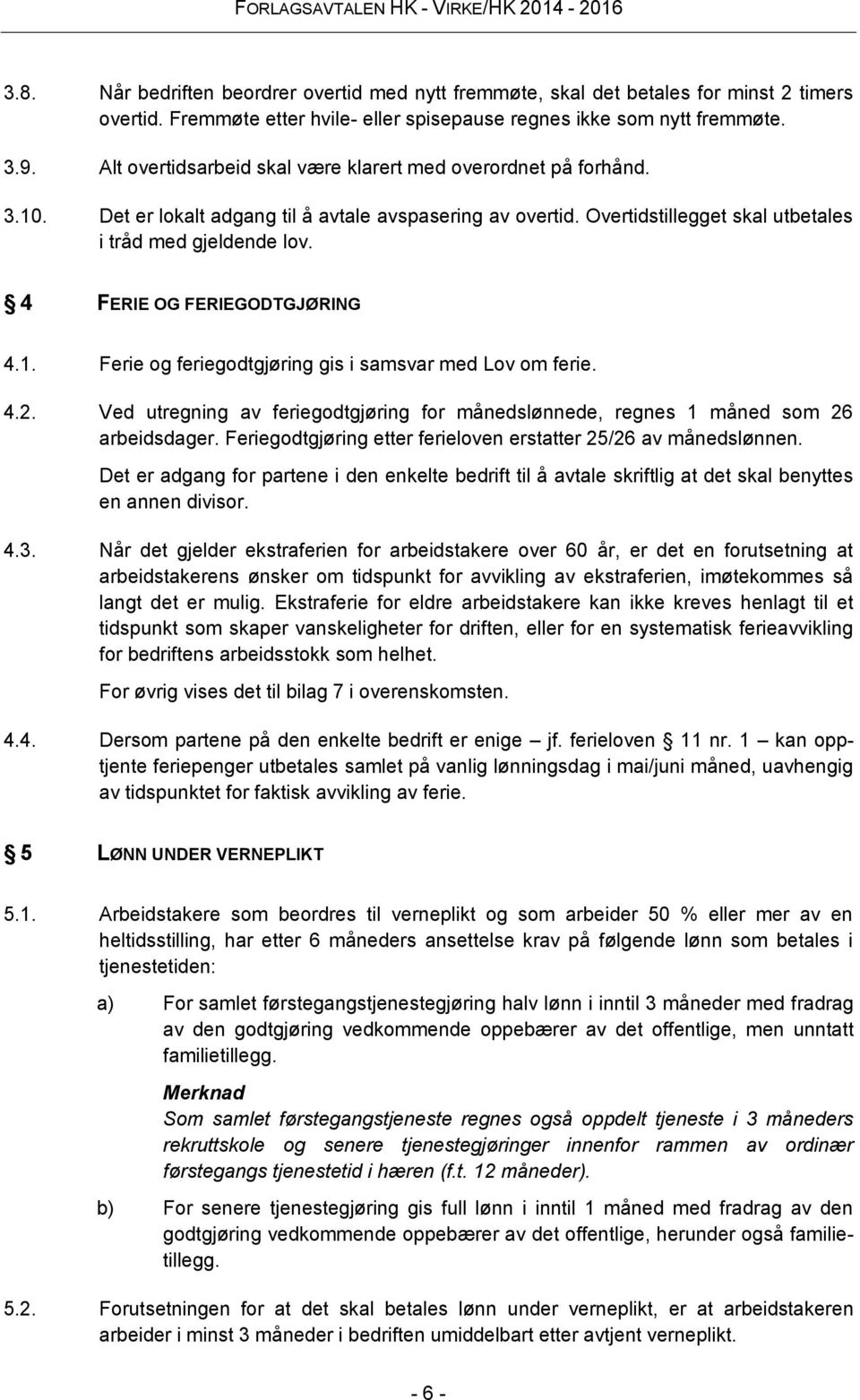 4 FERIE OG FERIEGODTGJØRING 4.1. Ferie og feriegodtgjøring gis i samsvar med Lov om ferie. 4.2. Ved utregning av feriegodtgjøring for månedslønnede, regnes 1 måned som 26 arbeidsdager.