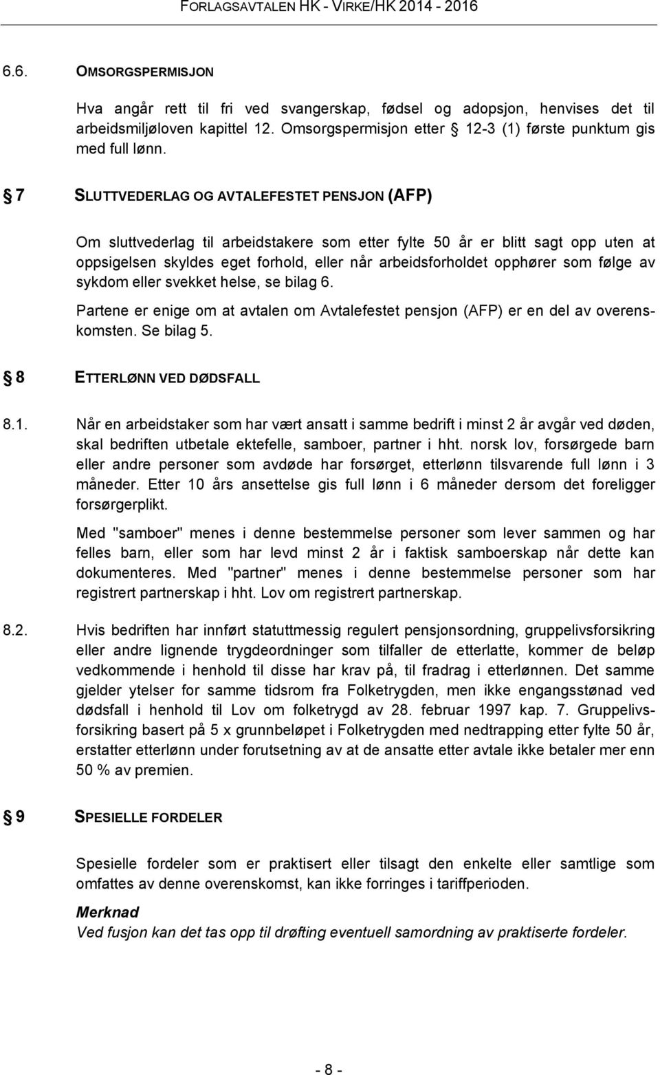 som følge av sykdom eller svekket helse, se bilag 6. Partene er enige om at avtalen om Avtalefestet pensjon (AFP) er en del av overenskomsten. Se bilag 5. 8 ETTERLØNN VED DØDSFALL 8.1.