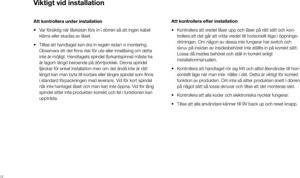 En tag kan registreras på max 6 st lås. Max antal fjärrkontroller är 5 st. Ytfinish: Silver spray med UV beläggning.