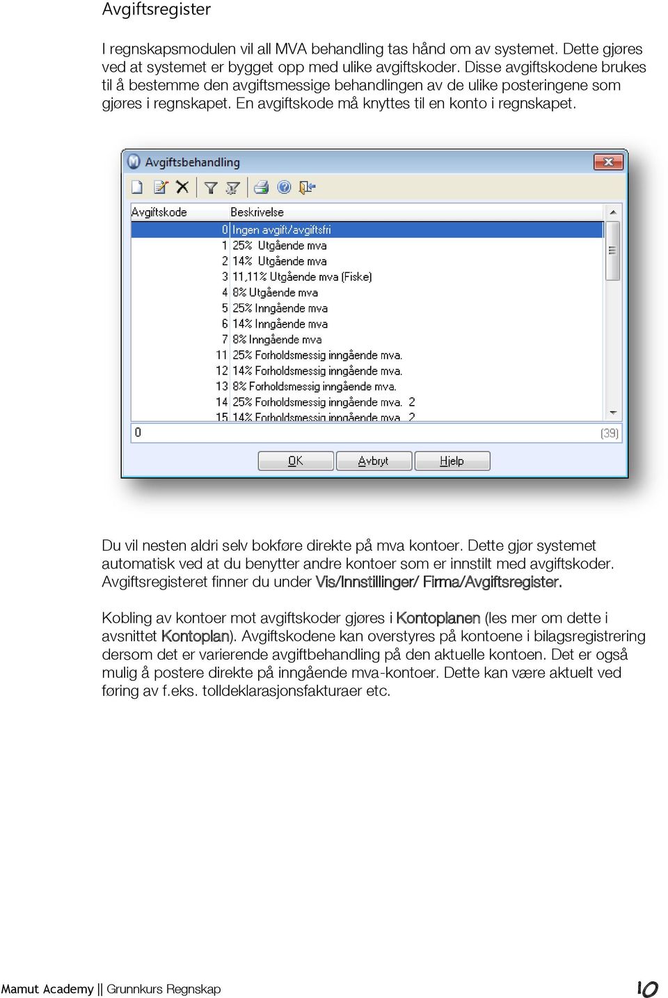 Du vil nesten aldri selv bokføre direkte på mva kontoer. Dette gjør systemet automatisk ved at du benytter andre kontoer som er innstilt med avgiftskoder.