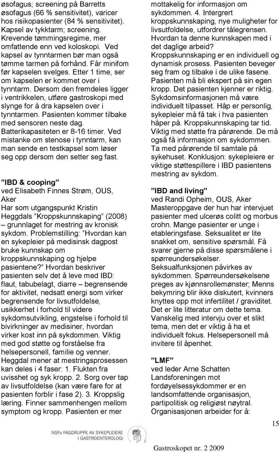 Dersom den fremdeles ligger i ventrikkelen, utføre gastroskopi med slynge for å dra kapselen over i tynntarmen. Pasienten kommer tilbake med sensoren neste dag. Batterikapasiteten er 8-16 timer.