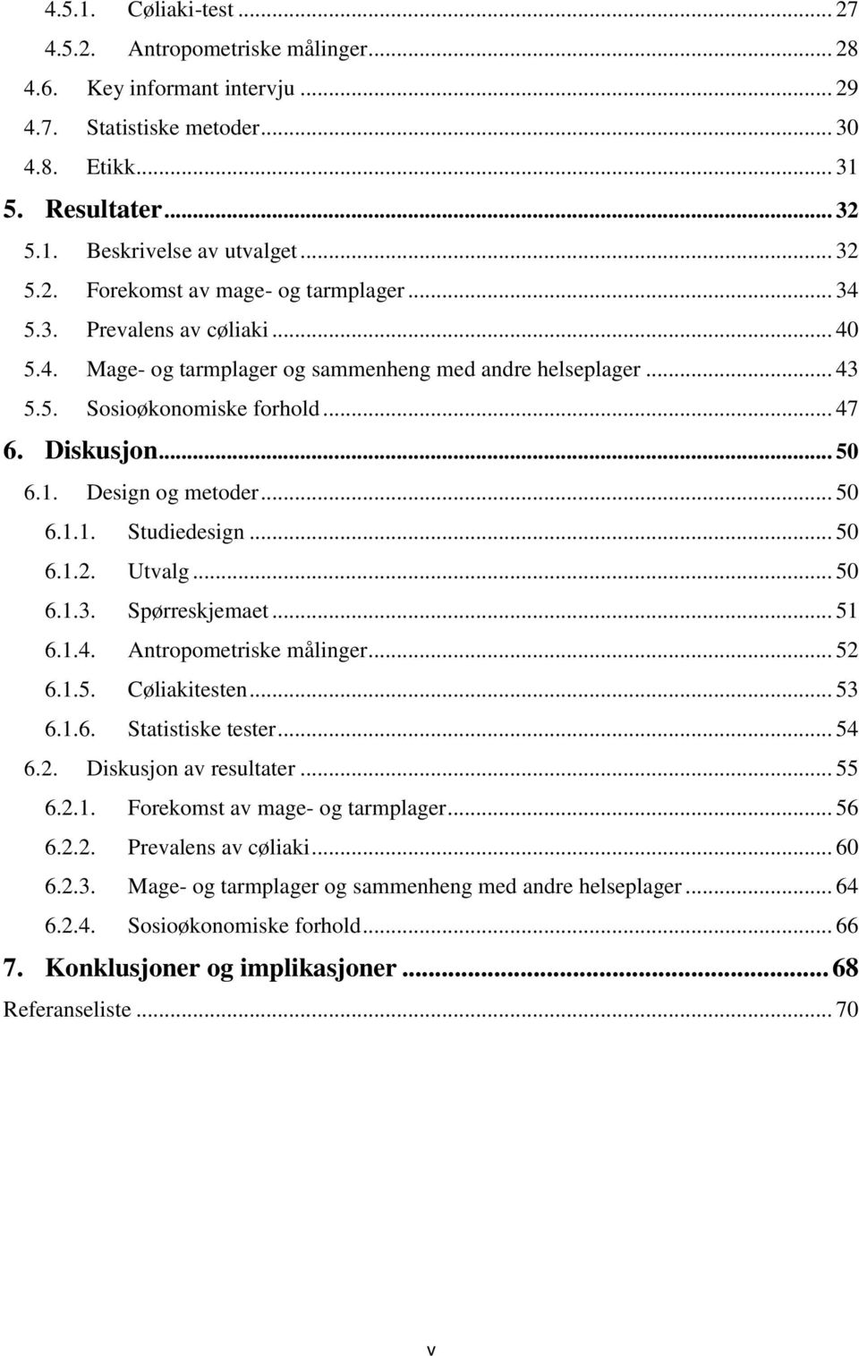 .. 50 6.1. Design og metoder... 50 6.1.1. Studiedesign... 50 6.1.2. Utvalg... 50 6.1.3. Spørreskjemaet... 51 6.1.4. Antropometriske målinger... 52 6.1.5. Cøliakitesten... 53 6.1.6. Statistiske tester.