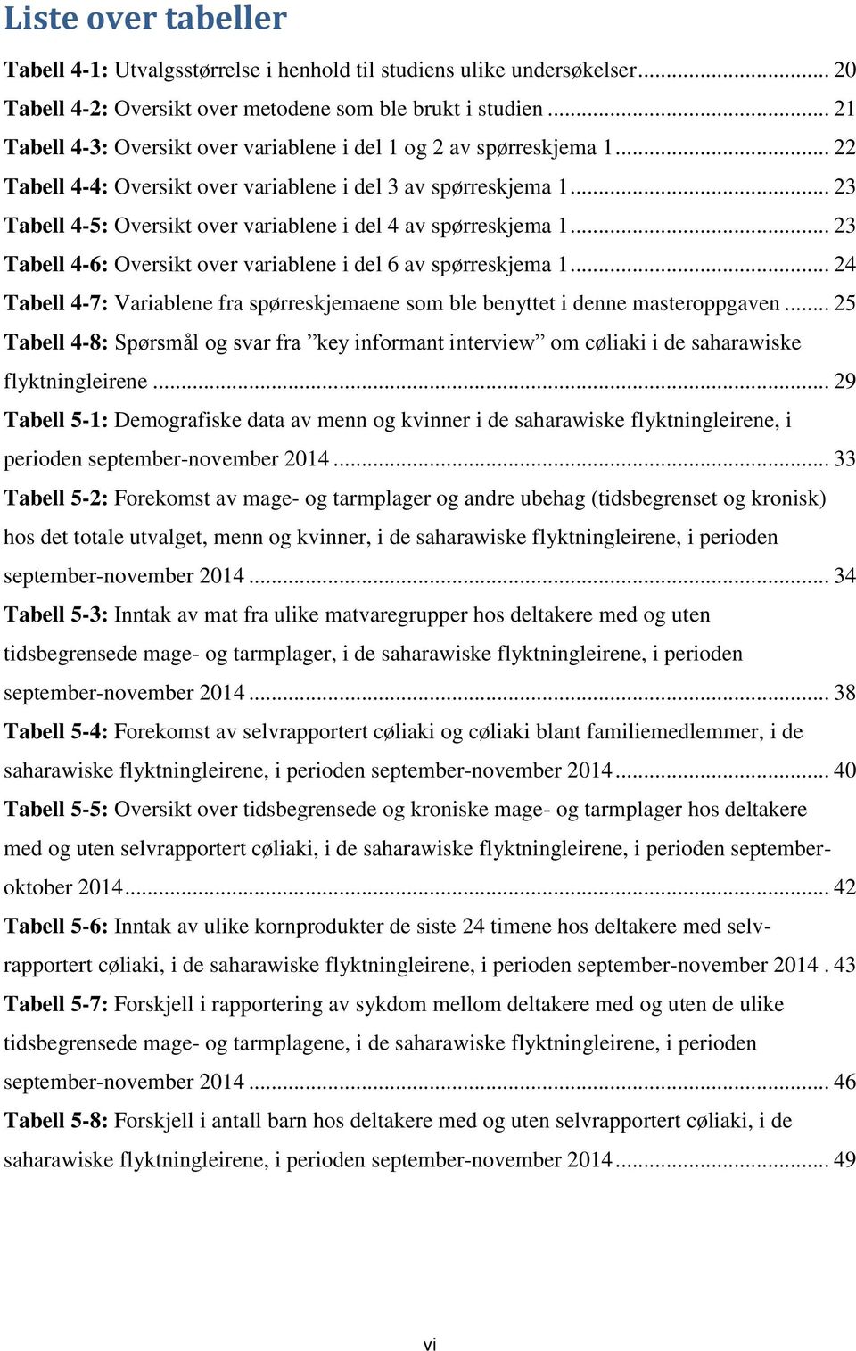 .. 23 Tabell 4-5: Oversikt over variablene i del 4 av spørreskjema 1... 23 Tabell 4-6: Oversikt over variablene i del 6 av spørreskjema 1.