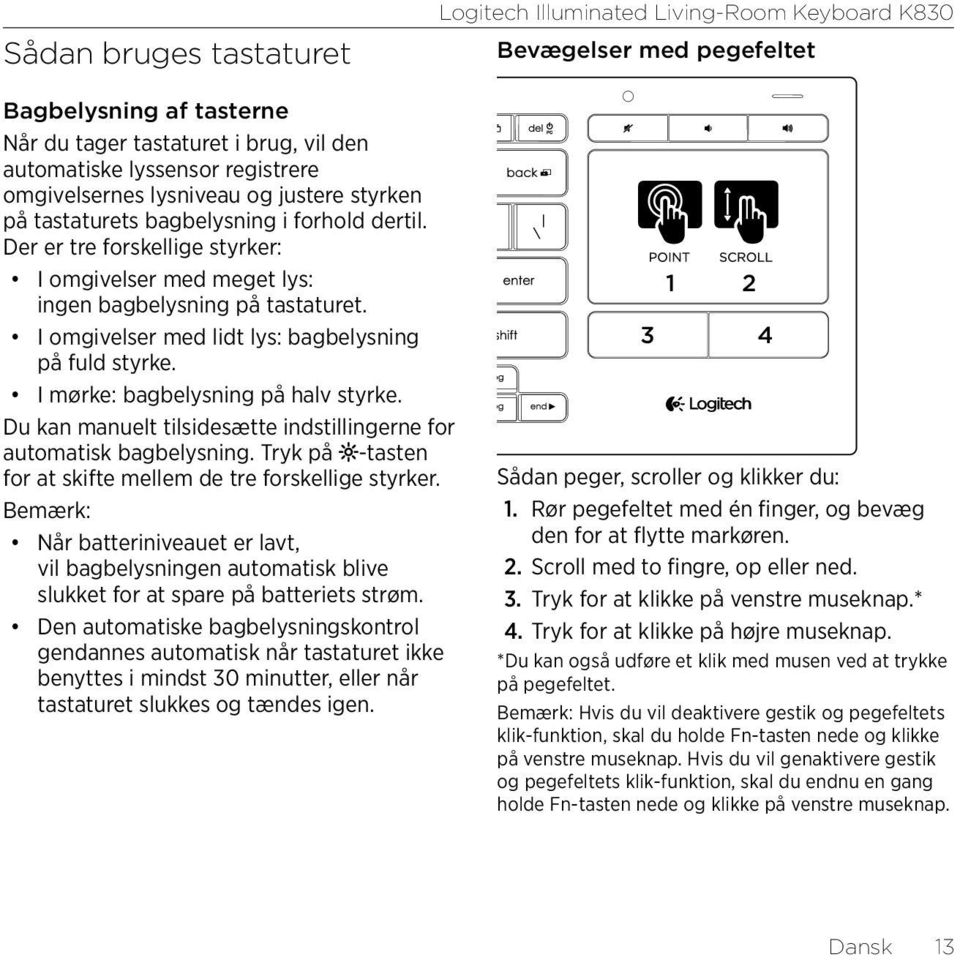 I omgivelser med lidt lys: bagbelysning på fuld styrke. I mørke: bagbelysning på halv styrke. Du kan manuelt tilsidesætte indstillingerne for automatisk bagbelysning.