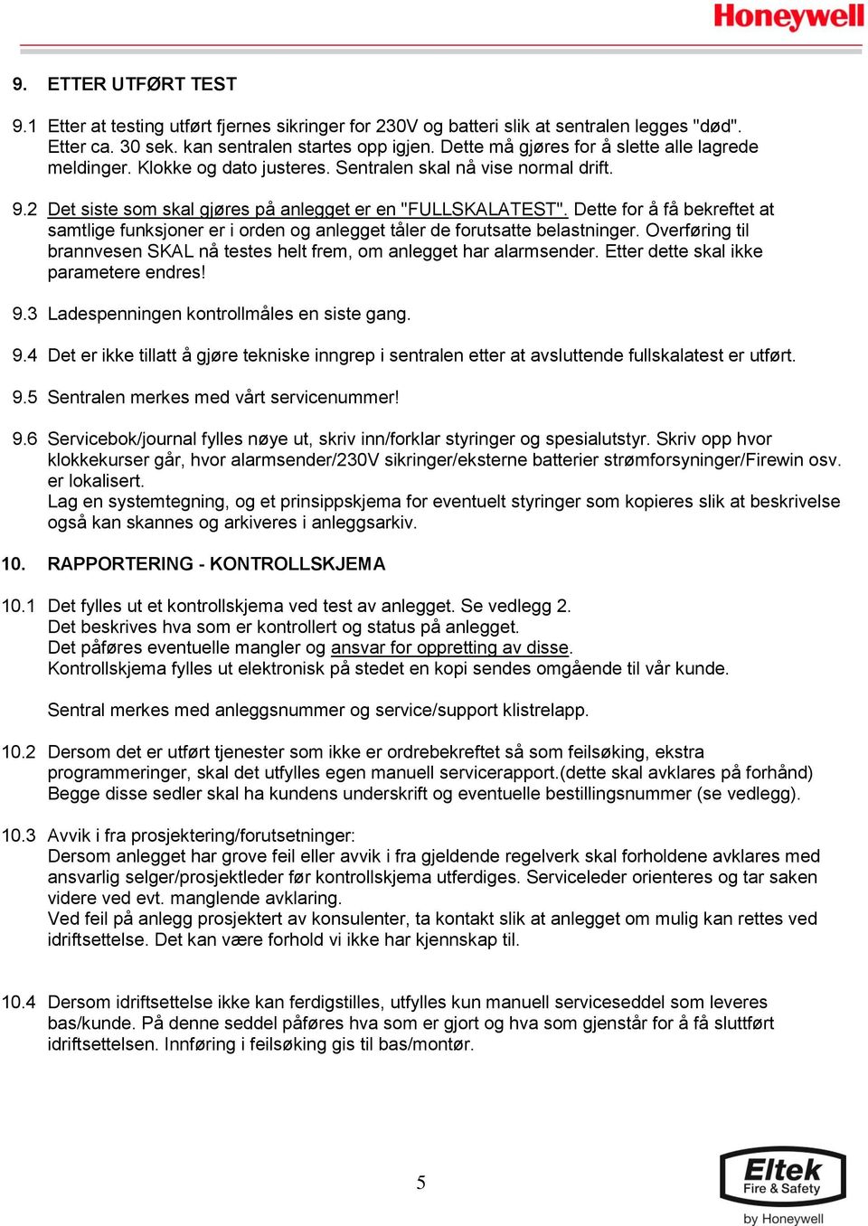 Dette for å få bekreftet at samtlige funksjoner er i orden og anlegget tåler de forutsatte belastninger. Overføring til brannvesen SKAL nå testes helt frem, om anlegget har alarmsender.