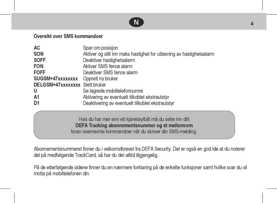 tilkoblet ekstrautstyr Hvis du har mer enn ett kjøretøy/båt må du sette inn ditt DEFA Tracking abonnementsnummer og et mellomrom foran overnevnte kommandoer når du skriver din SMS-melding.